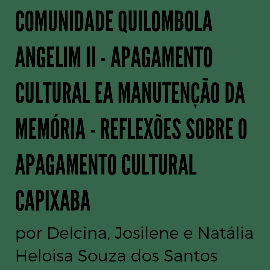 Delcina, Josilene e Natália Heloisa Sousa dos Santos – Comunidade quilombola Angelim II – Apagamento cultural e a manutenção da memória – Reflexões sobre o apagamento cultural capixaba